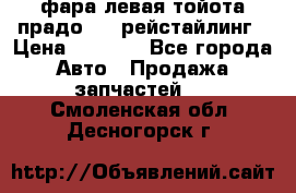 фара левая тойота прадо 150 рейстайлинг › Цена ­ 7 000 - Все города Авто » Продажа запчастей   . Смоленская обл.,Десногорск г.